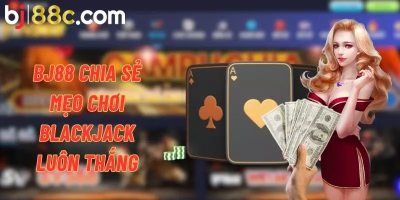 BJ88 bật mí mẹo hay giúp người chơi chiến thắng Blackjack nhanh chóng