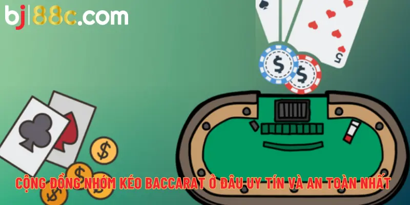 Cộng đồng nhóm kéo Baccarat ở đâu uy tín và an toàn nhất