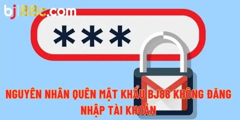 Nguyên nhân quên mật khẩu BJ88 không đăng nhập tài khoản