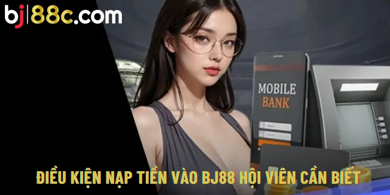 Điều kiện nạp tiền vào BJ88 hội viên cần biết