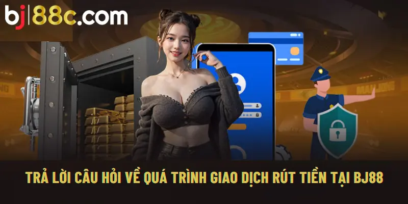 Trả lời câu hỏi về quá trình giao dịch rút tiền BJ88