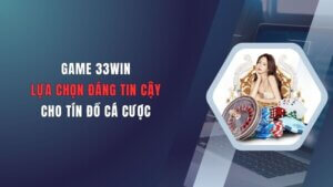 game-33win-lua-chon-dang-tin-cay-cho-tin-do-ca-cuoc